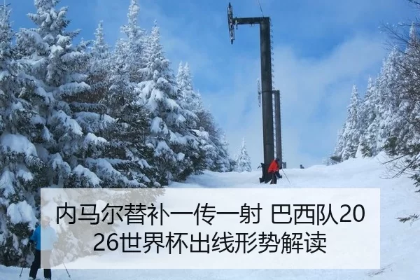 内马尔替补一传一射 巴西队2026世界杯出线形势解读